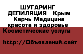 ШУГАРИНГ,  ДЕПИЛЯЦИЯ - Крым, Керчь Медицина, красота и здоровье » Косметические услуги   